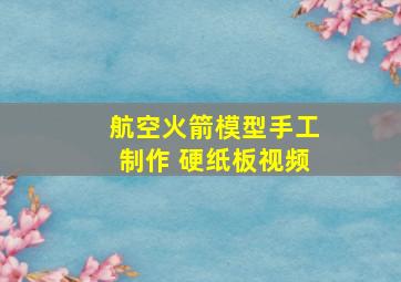 航空火箭模型手工制作 硬纸板视频